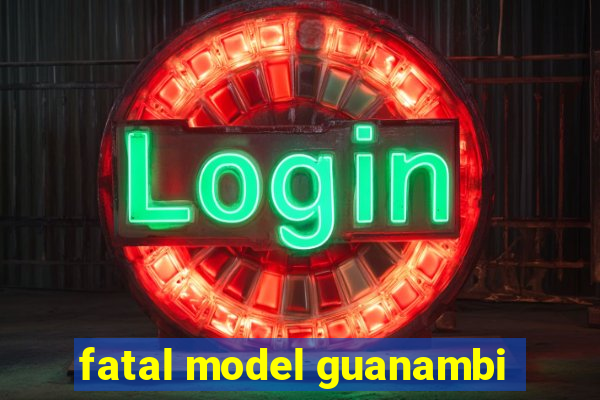 fatal model guanambi